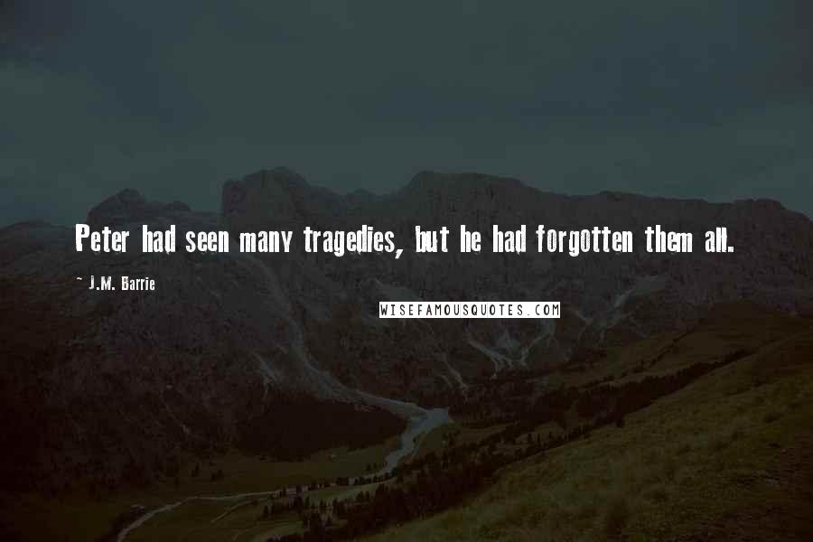 J.M. Barrie Quotes: Peter had seen many tragedies, but he had forgotten them all.