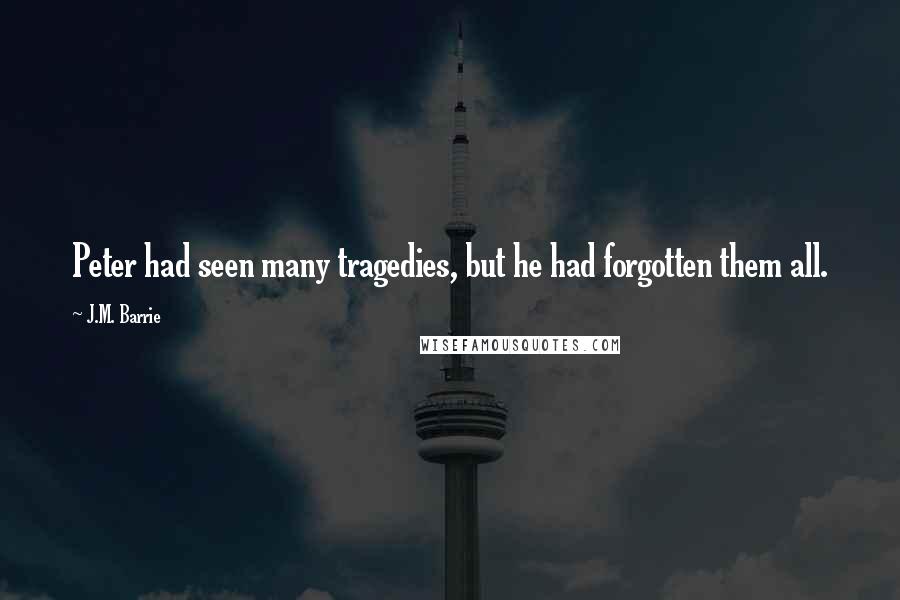 J.M. Barrie Quotes: Peter had seen many tragedies, but he had forgotten them all.