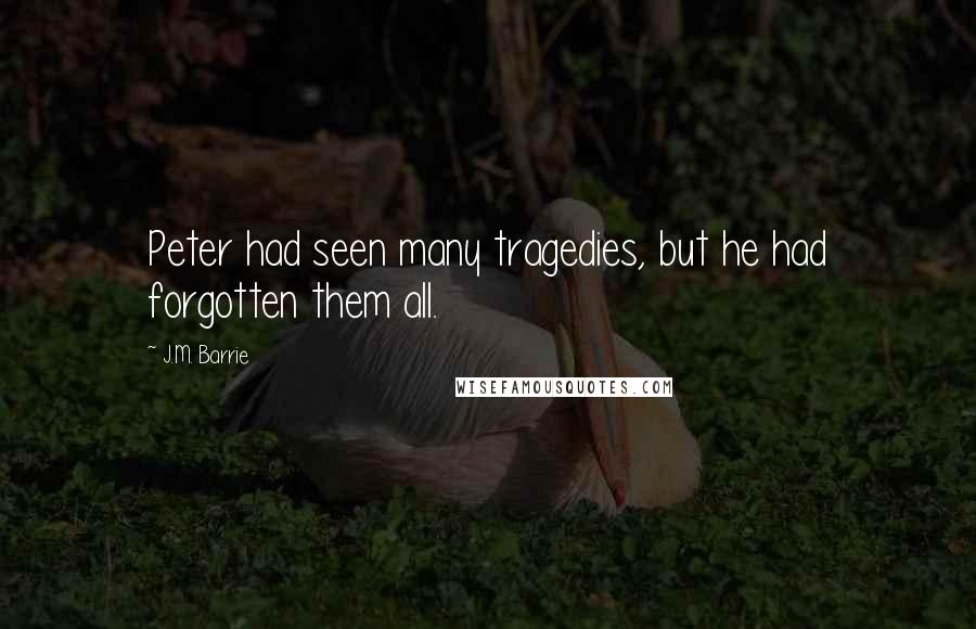 J.M. Barrie Quotes: Peter had seen many tragedies, but he had forgotten them all.