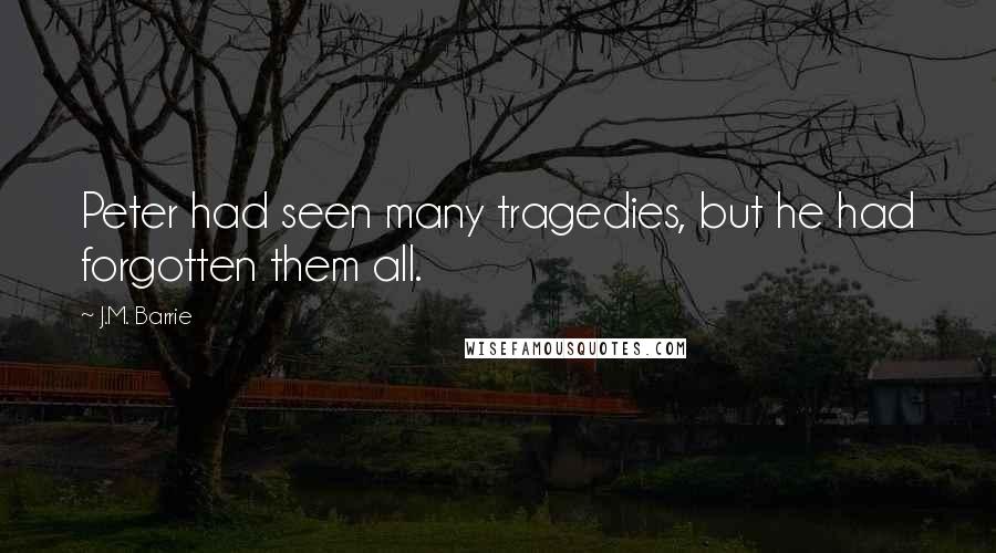 J.M. Barrie Quotes: Peter had seen many tragedies, but he had forgotten them all.