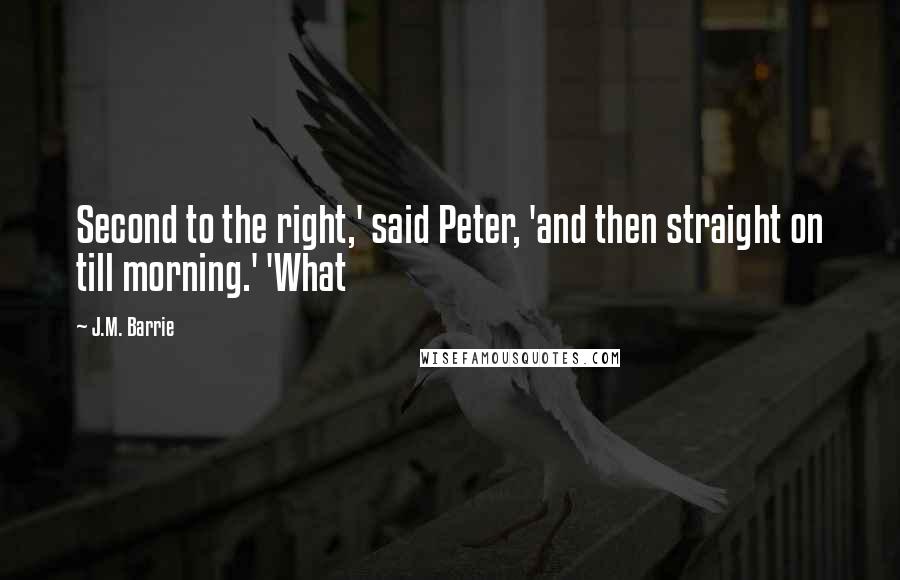 J.M. Barrie Quotes: Second to the right,' said Peter, 'and then straight on till morning.' 'What