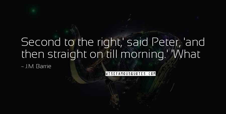 J.M. Barrie Quotes: Second to the right,' said Peter, 'and then straight on till morning.' 'What