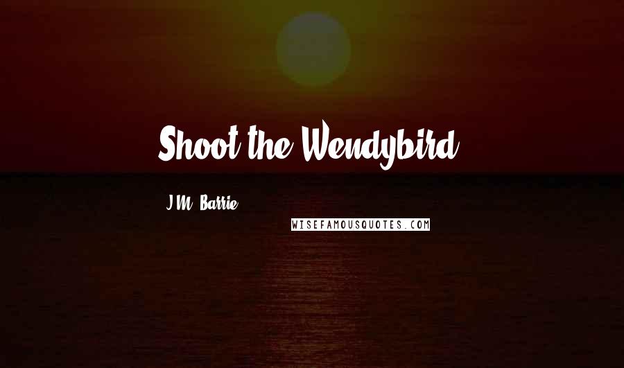 J.M. Barrie Quotes: Shoot the Wendybird!