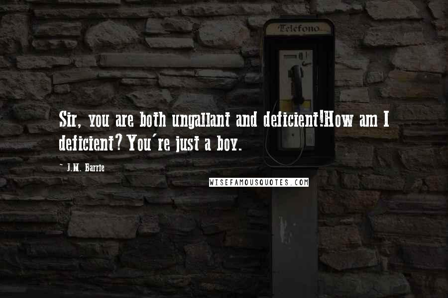 J.M. Barrie Quotes: Sir, you are both ungallant and deficient!How am I deficient?You're just a boy.