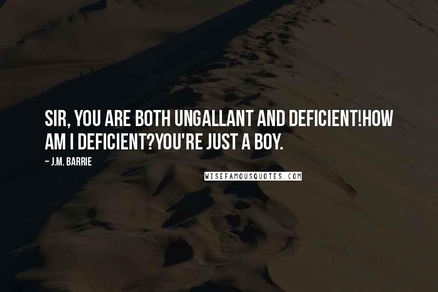 J.M. Barrie Quotes: Sir, you are both ungallant and deficient!How am I deficient?You're just a boy.