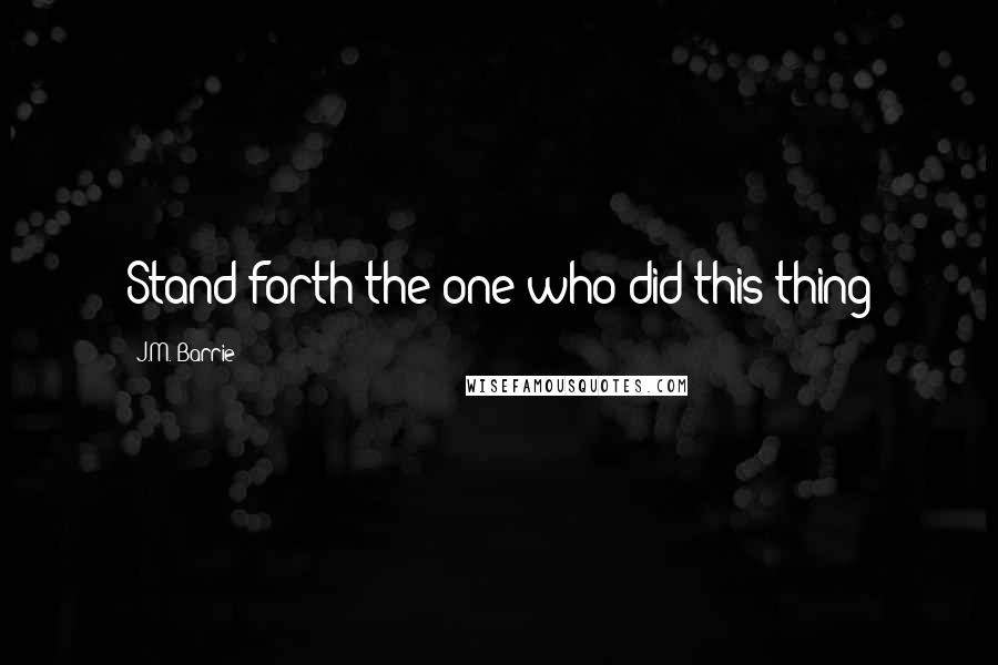 J.M. Barrie Quotes: Stand forth the one who did this thing