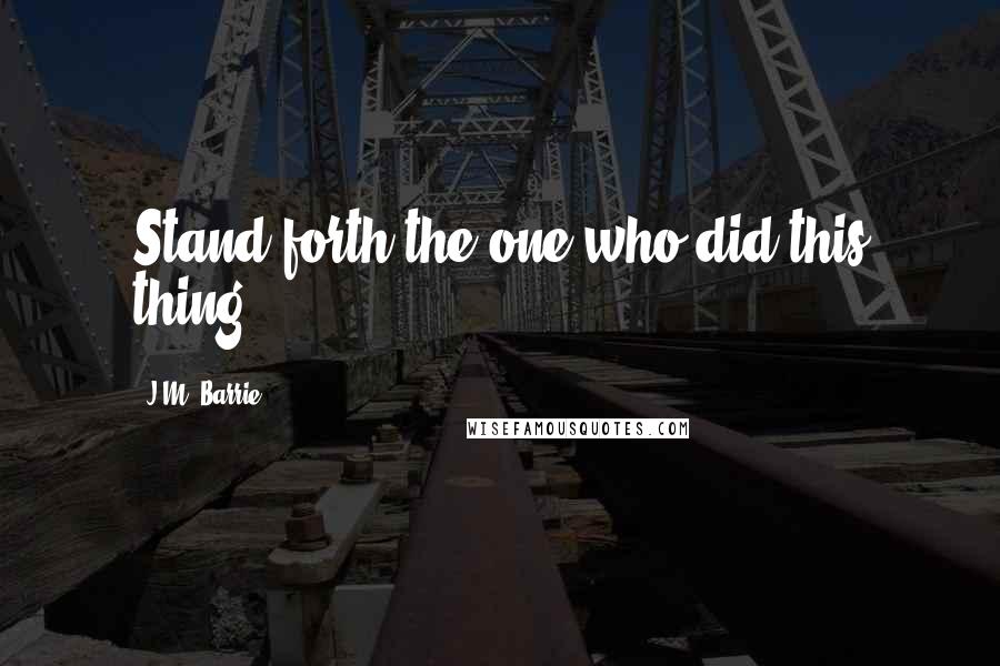 J.M. Barrie Quotes: Stand forth the one who did this thing