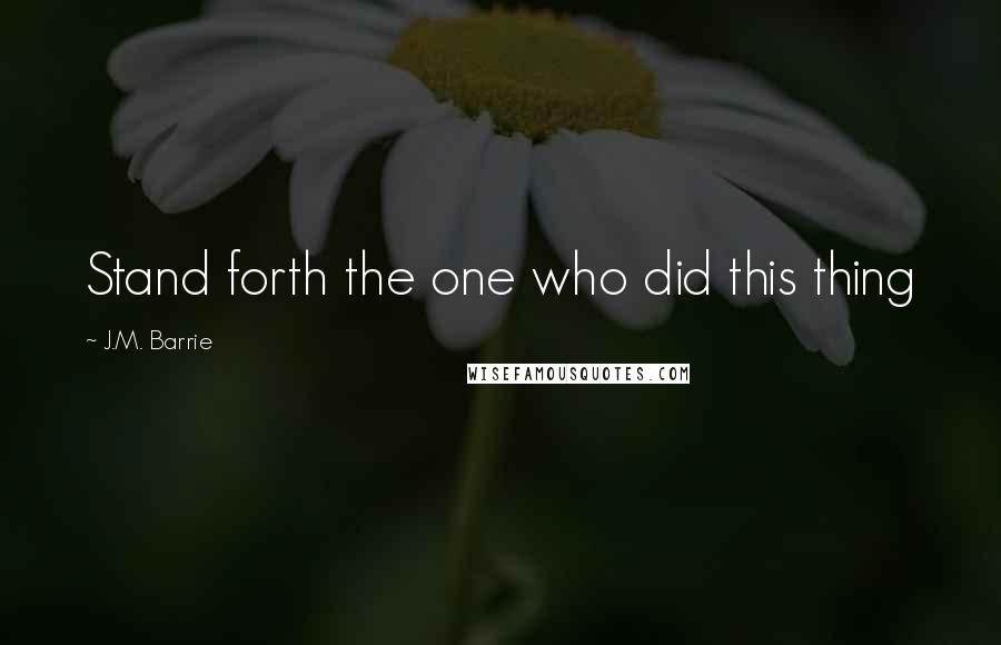 J.M. Barrie Quotes: Stand forth the one who did this thing
