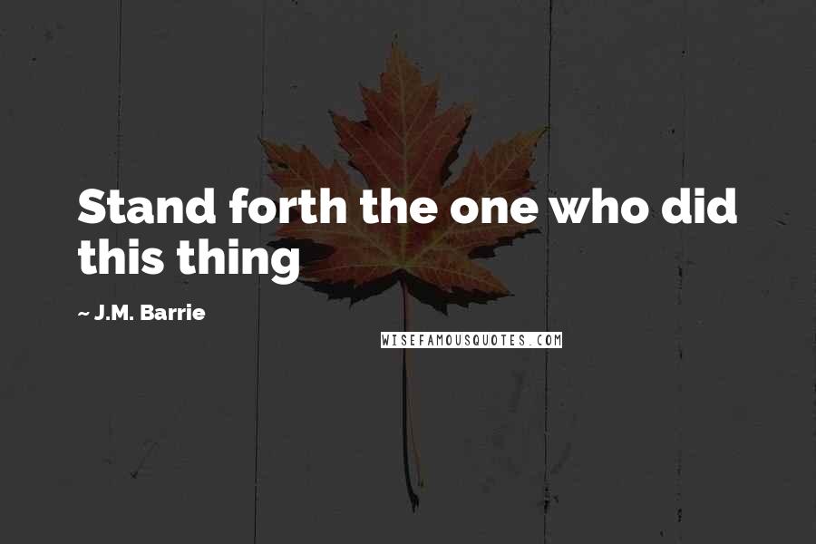 J.M. Barrie Quotes: Stand forth the one who did this thing