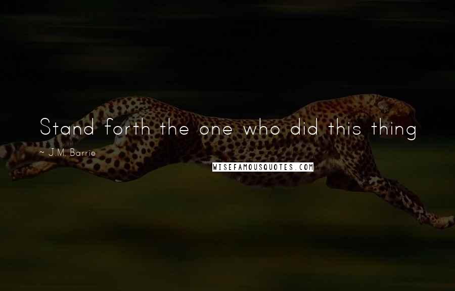 J.M. Barrie Quotes: Stand forth the one who did this thing