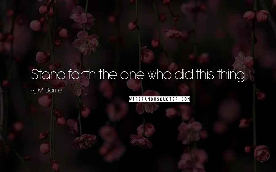 J.M. Barrie Quotes: Stand forth the one who did this thing