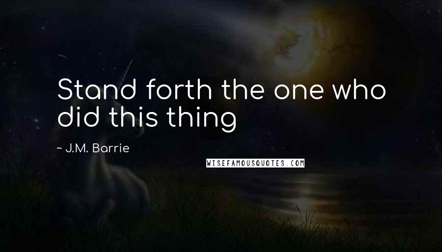 J.M. Barrie Quotes: Stand forth the one who did this thing