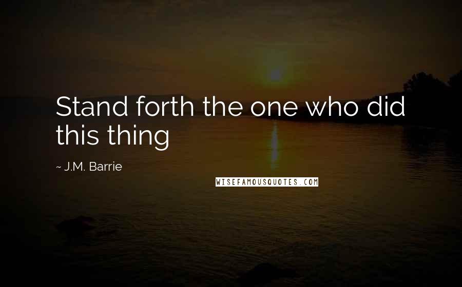 J.M. Barrie Quotes: Stand forth the one who did this thing