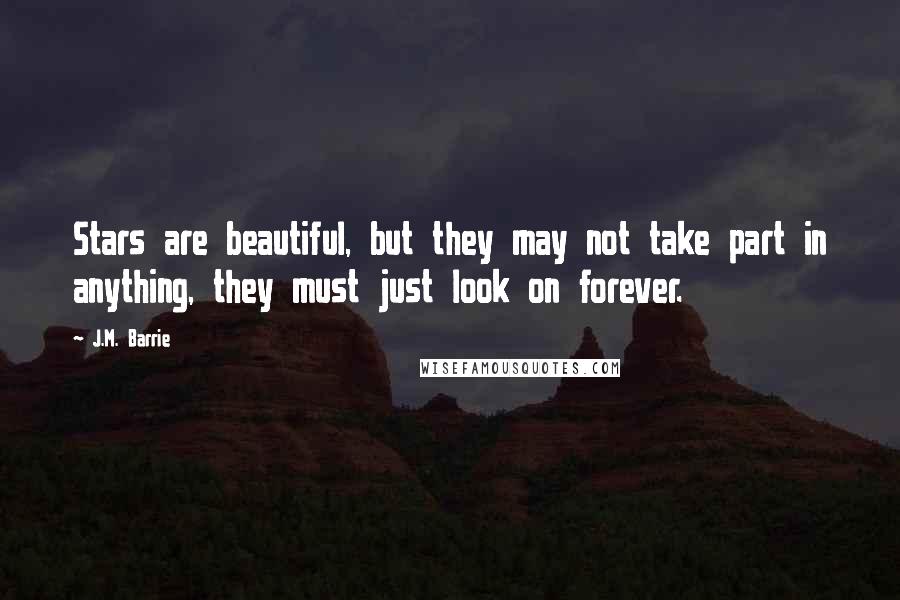 J.M. Barrie Quotes: Stars are beautiful, but they may not take part in anything, they must just look on forever.