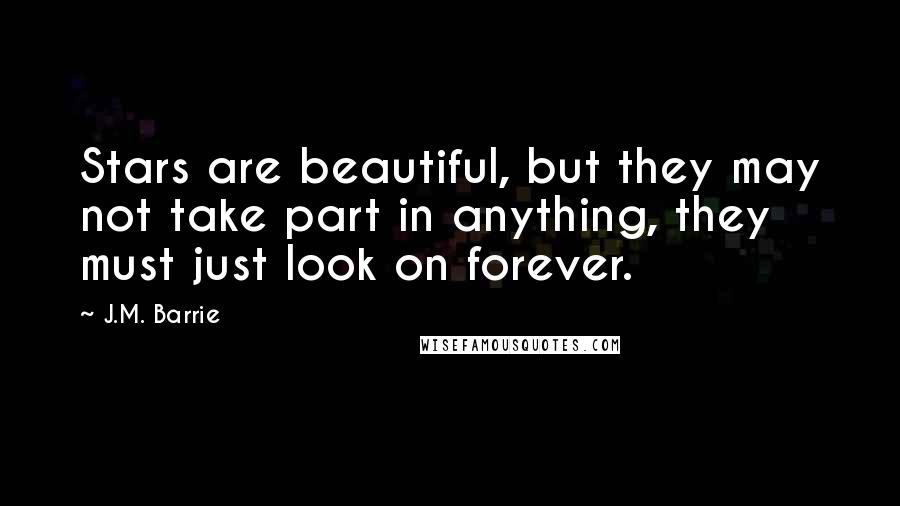 J.M. Barrie Quotes: Stars are beautiful, but they may not take part in anything, they must just look on forever.