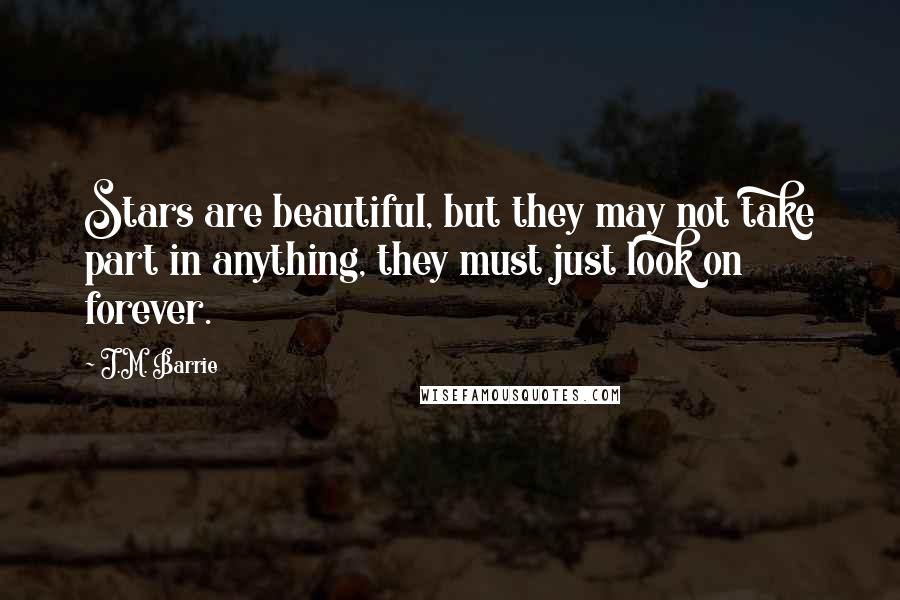 J.M. Barrie Quotes: Stars are beautiful, but they may not take part in anything, they must just look on forever.