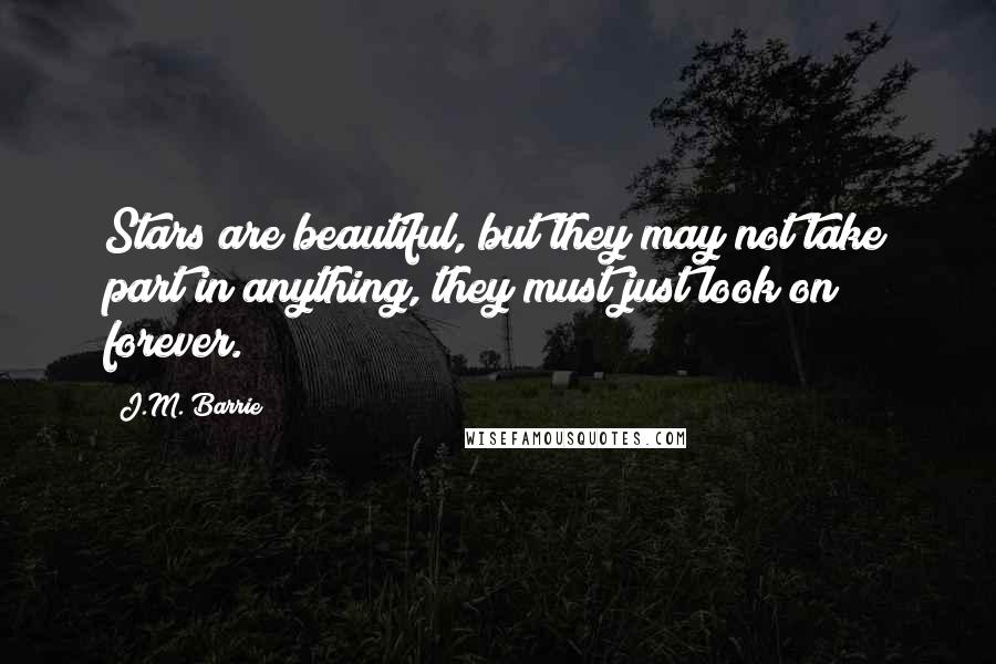 J.M. Barrie Quotes: Stars are beautiful, but they may not take part in anything, they must just look on forever.