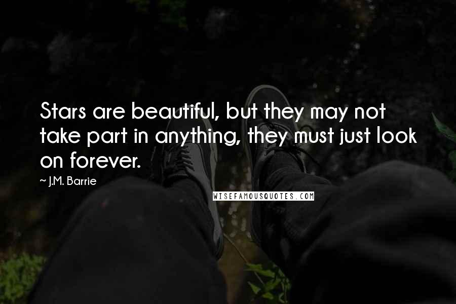 J.M. Barrie Quotes: Stars are beautiful, but they may not take part in anything, they must just look on forever.