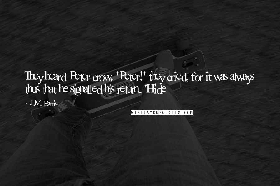 J.M. Barrie Quotes: They heard Peter crow. 'Peter!' they cried, for it was always thus that he signalled his return. 'Hide