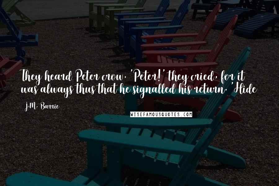 J.M. Barrie Quotes: They heard Peter crow. 'Peter!' they cried, for it was always thus that he signalled his return. 'Hide