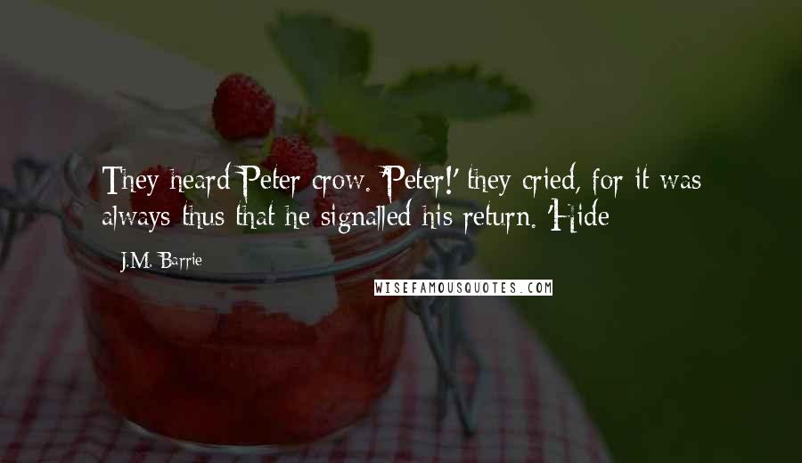 J.M. Barrie Quotes: They heard Peter crow. 'Peter!' they cried, for it was always thus that he signalled his return. 'Hide