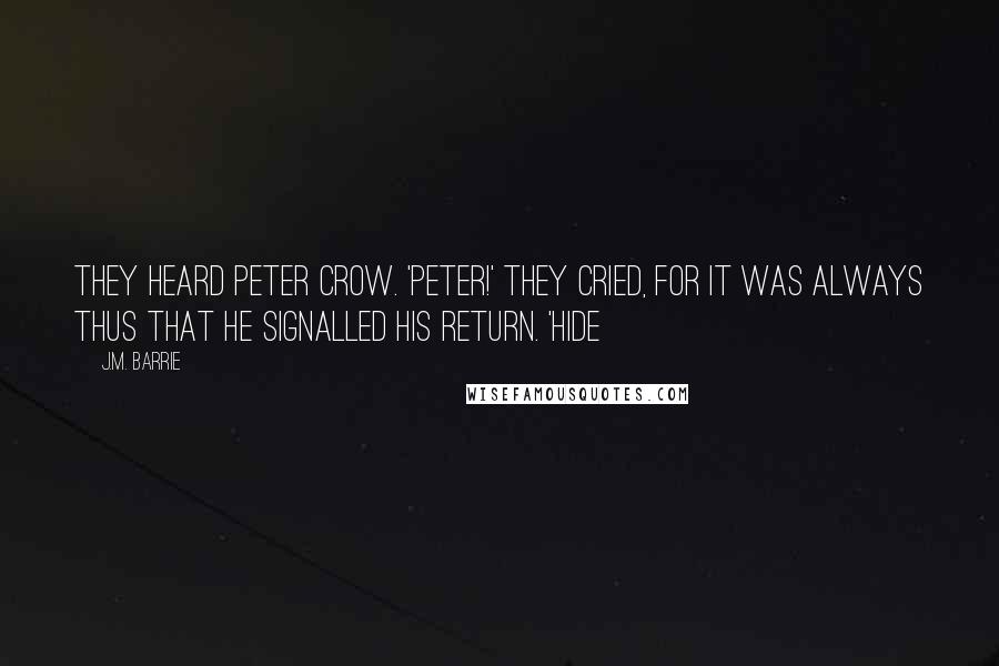 J.M. Barrie Quotes: They heard Peter crow. 'Peter!' they cried, for it was always thus that he signalled his return. 'Hide