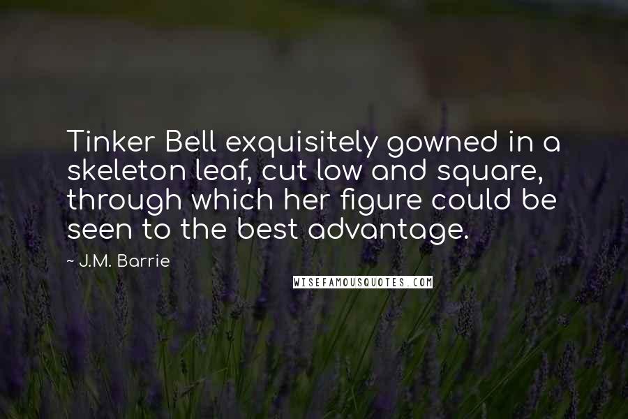 J.M. Barrie Quotes: Tinker Bell exquisitely gowned in a skeleton leaf, cut low and square, through which her figure could be seen to the best advantage.