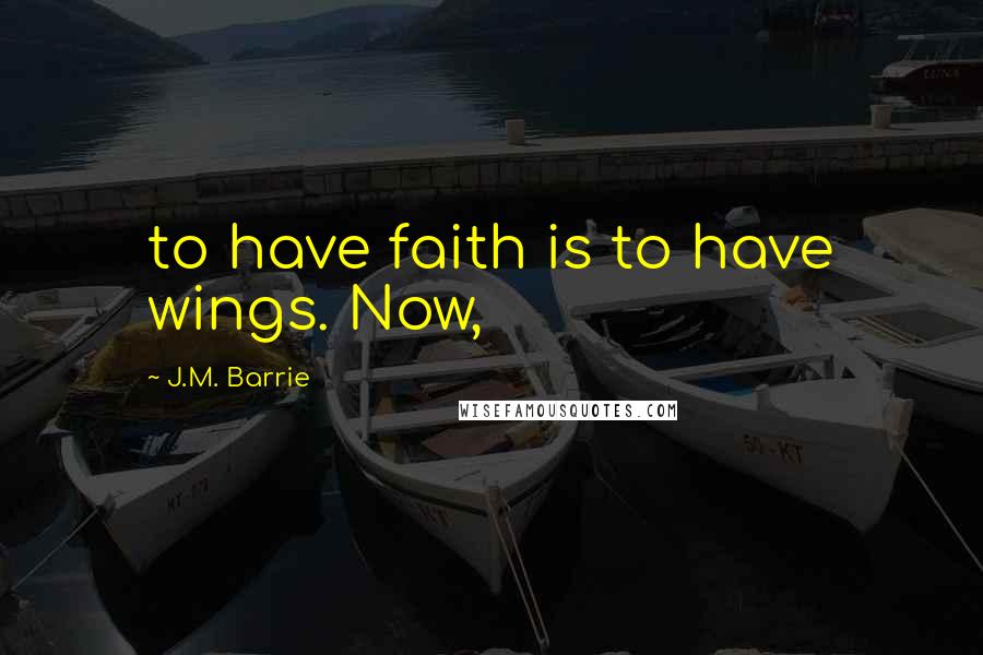 J.M. Barrie Quotes: to have faith is to have wings. Now,