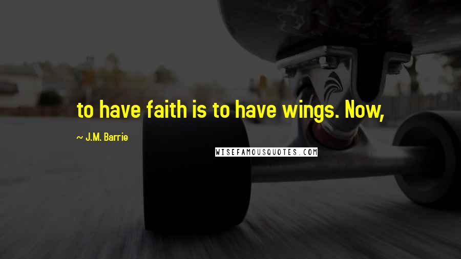 J.M. Barrie Quotes: to have faith is to have wings. Now,