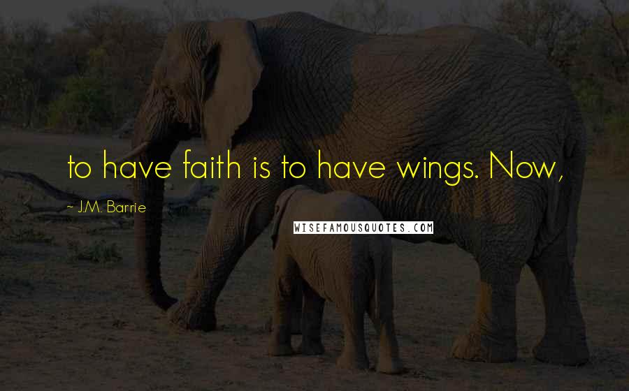 J.M. Barrie Quotes: to have faith is to have wings. Now,