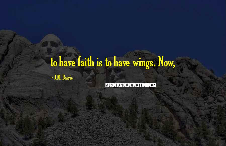 J.M. Barrie Quotes: to have faith is to have wings. Now,