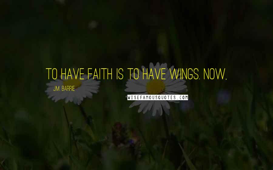 J.M. Barrie Quotes: to have faith is to have wings. Now,