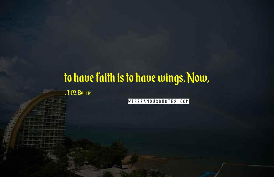 J.M. Barrie Quotes: to have faith is to have wings. Now,