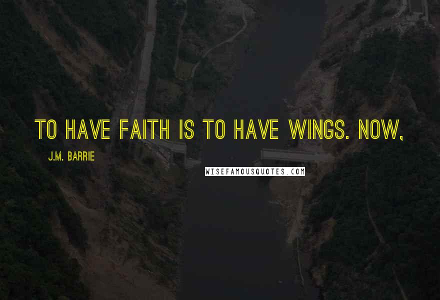 J.M. Barrie Quotes: to have faith is to have wings. Now,