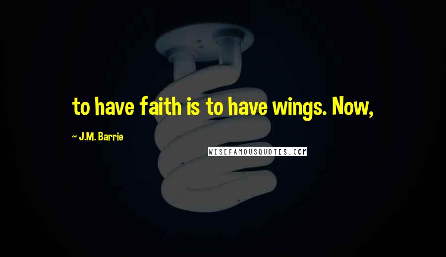 J.M. Barrie Quotes: to have faith is to have wings. Now,