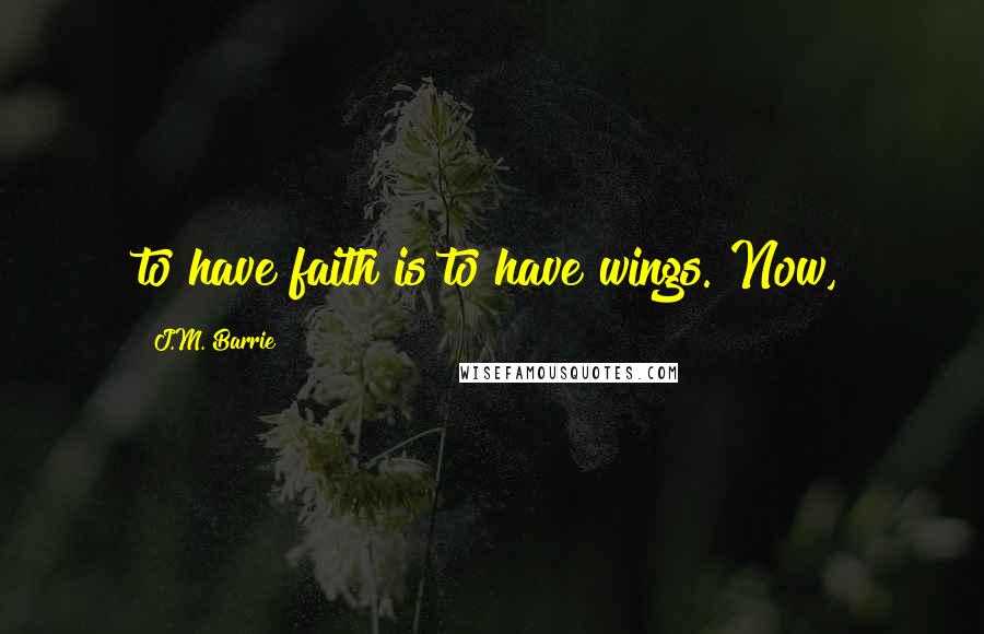 J.M. Barrie Quotes: to have faith is to have wings. Now,