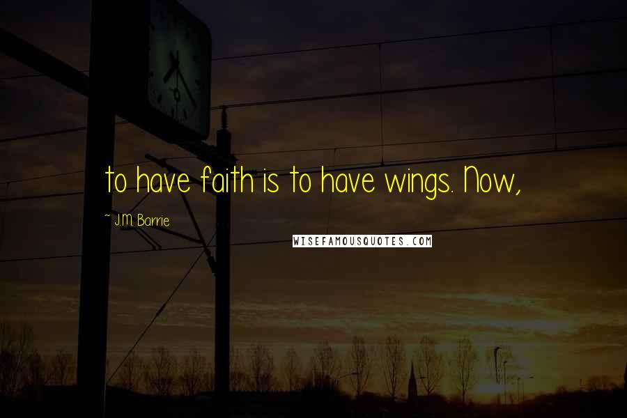 J.M. Barrie Quotes: to have faith is to have wings. Now,