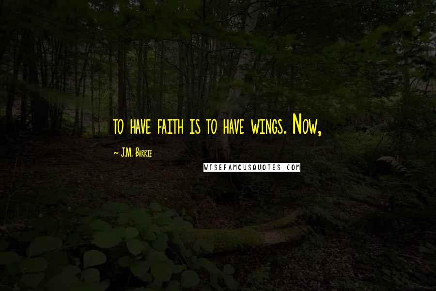 J.M. Barrie Quotes: to have faith is to have wings. Now,