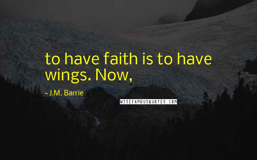 J.M. Barrie Quotes: to have faith is to have wings. Now,