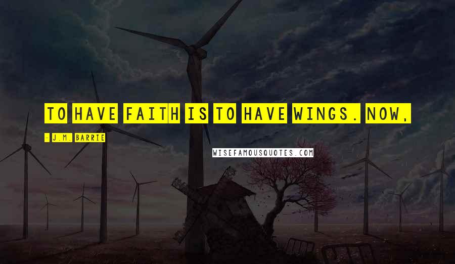 J.M. Barrie Quotes: to have faith is to have wings. Now,