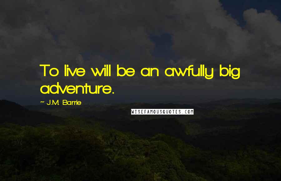 J.M. Barrie Quotes: To live will be an awfully big adventure.