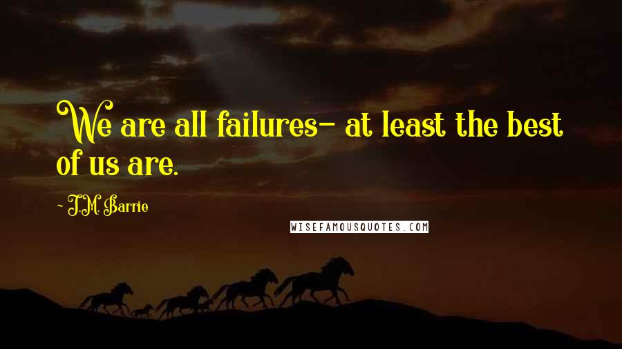 J.M. Barrie Quotes: We are all failures- at least the best of us are.