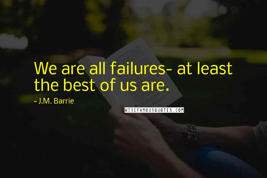 J.M. Barrie Quotes: We are all failures- at least the best of us are.