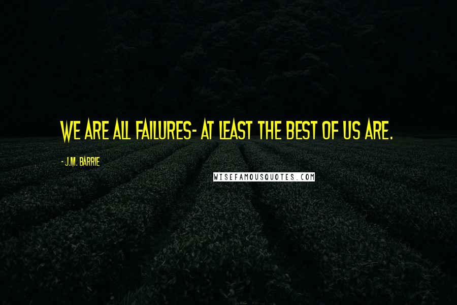 J.M. Barrie Quotes: We are all failures- at least the best of us are.