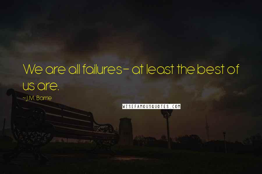 J.M. Barrie Quotes: We are all failures- at least the best of us are.