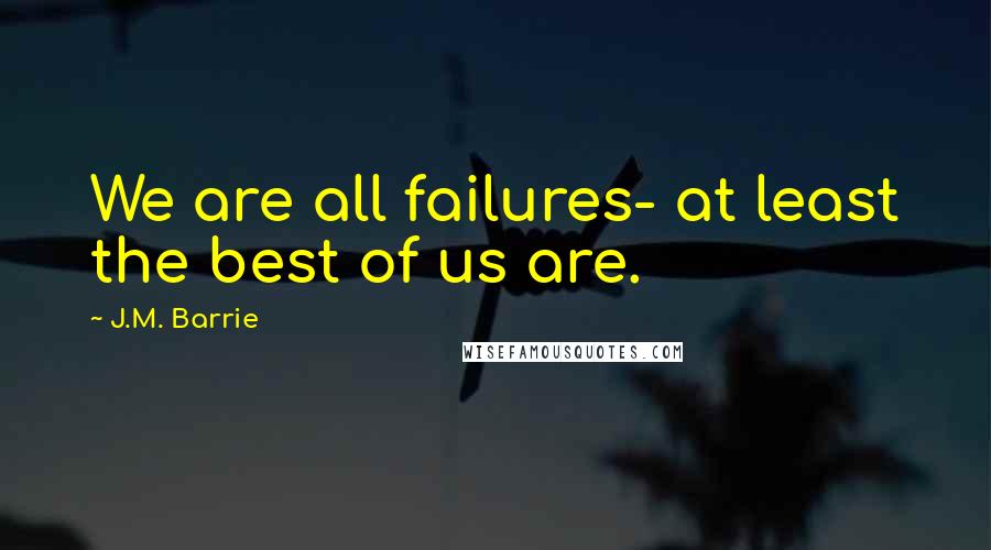 J.M. Barrie Quotes: We are all failures- at least the best of us are.