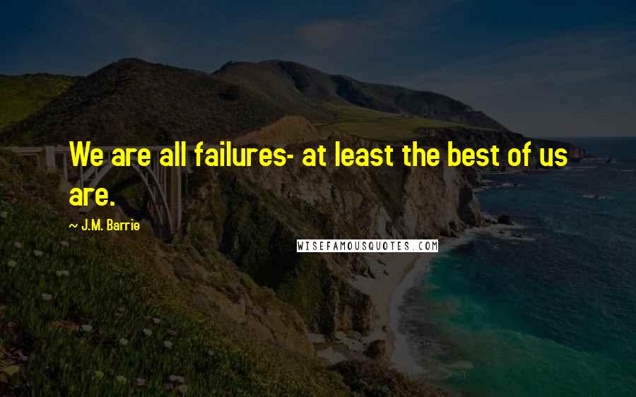 J.M. Barrie Quotes: We are all failures- at least the best of us are.