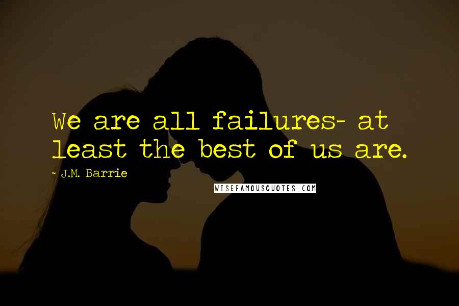 J.M. Barrie Quotes: We are all failures- at least the best of us are.