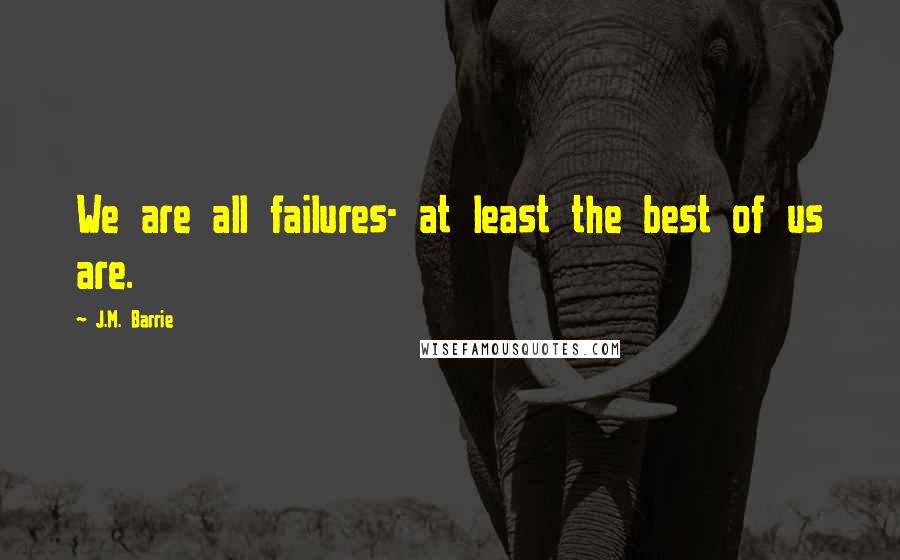 J.M. Barrie Quotes: We are all failures- at least the best of us are.