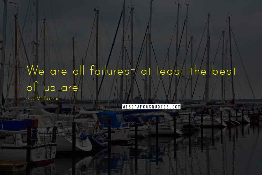 J.M. Barrie Quotes: We are all failures- at least the best of us are.